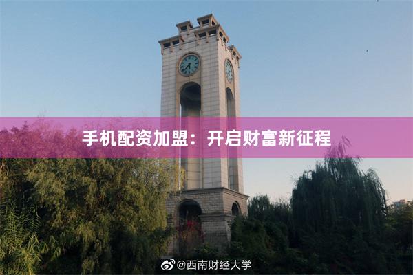 手机配资加盟：开启财富新征程