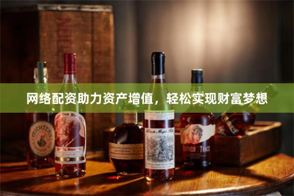 网络配资助力资产增值，轻松实现财富梦想