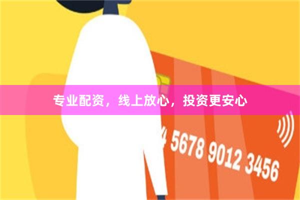 专业配资，线上放心，投资更安心
