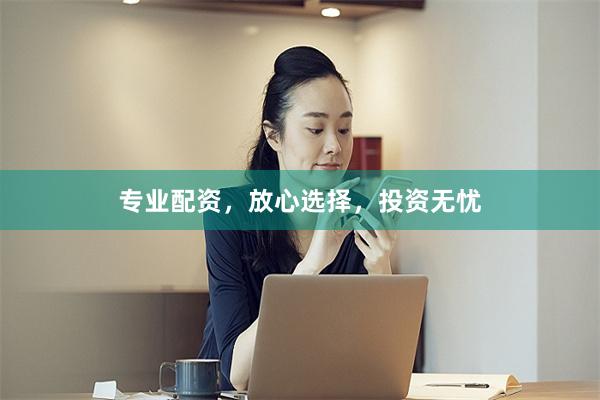 专业配资，放心选择，投资无忧