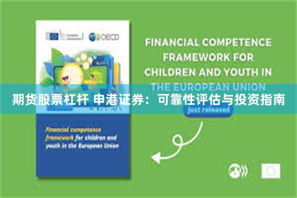 期货股票杠杆 申港证券：可靠性评估与投资指南