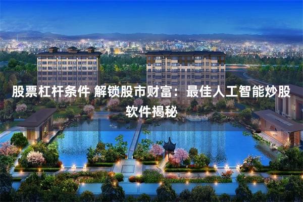 股票杠杆条件 解锁股市财富：最佳人工智能炒股软件揭秘