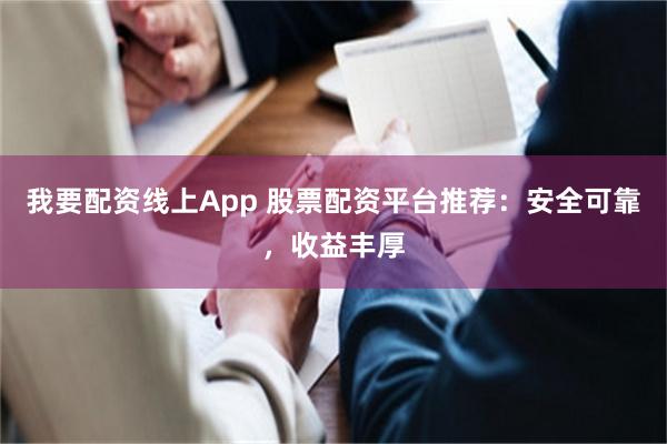 我要配资线上App 股票配资平台推荐：安全可靠，收益丰厚