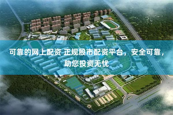 可靠的网上配资 正规股市配资平台，安全可靠，助您投资无忧