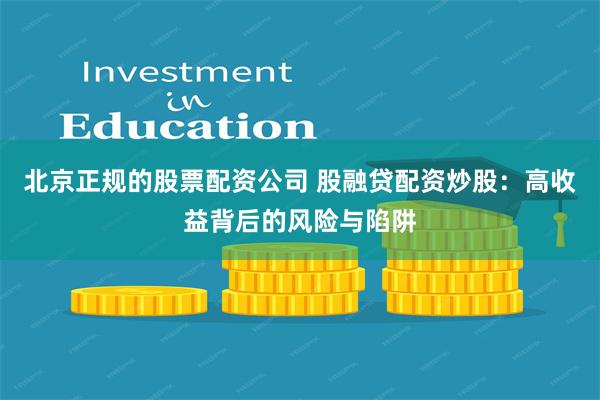 北京正规的股票配资公司 股融贷配资炒股：高收益背后的风险与陷阱