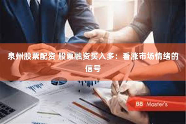 泉州股票配资 股票融资买入多：看涨市场情绪的信号