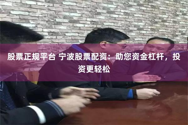 股票正规平台 宁波股票配资：助您资金杠杆，投资更轻松