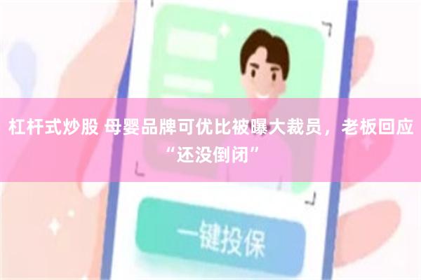 杠杆式炒股 母婴品牌可优比被曝大裁员，老板回应“还没倒闭”
