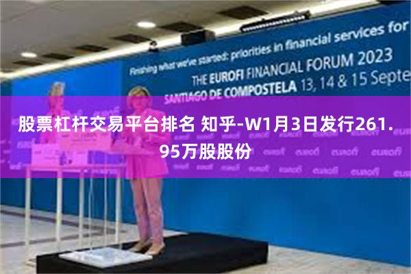 股票杠杆交易平台排名 知乎-W1月3日发行261.95万股股份