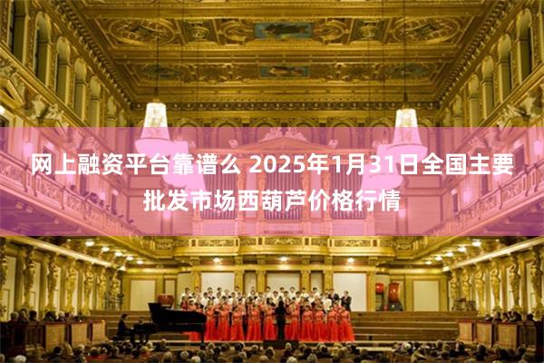 网上融资平台靠谱么 2025年1月31日全国主要批发市场西葫芦价格行情