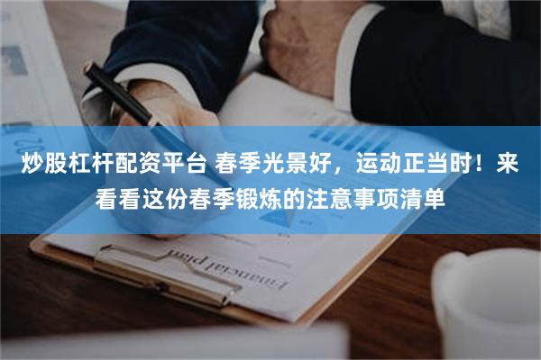 炒股杠杆配资平台 春季光景好，运动正当时！来看看这份春季锻炼的注意事项清单