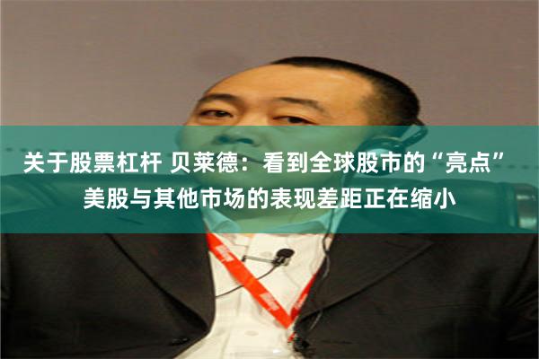 关于股票杠杆 贝莱德：看到全球股市的“亮点” 美股与其他市场的表现差距正在缩小