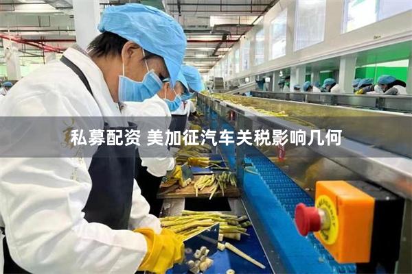 私募配资 美加征汽车关税影响几何