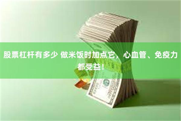 股票杠杆有多少 做米饭时加点它，心血管、免疫力都受益！