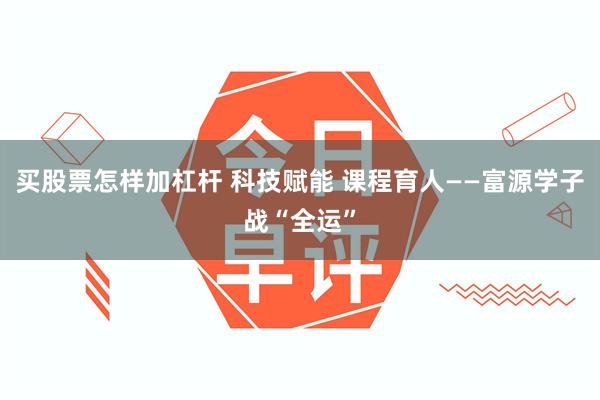 买股票怎样加杠杆 科技赋能 课程育人——富源学子战“全运”