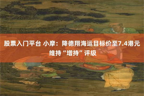 股票入门平台 小摩：降德翔海运目标价至7.4港元 维持“增持”评级