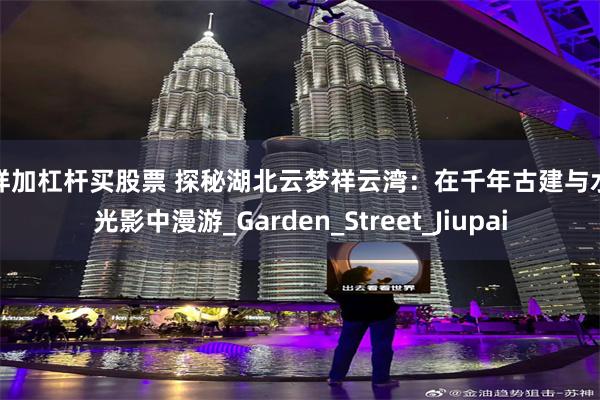 怎样加杠杆买股票 探秘湖北云梦祥云湾：在千年古建与水墨光影中漫游_Garden_Street_Jiupai