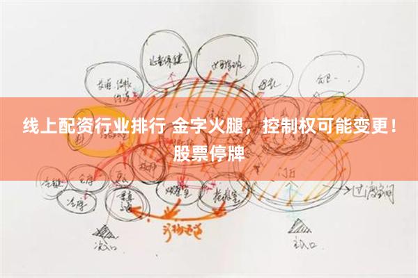 线上配资行业排行 金字火腿，控制权可能变更！股票停牌