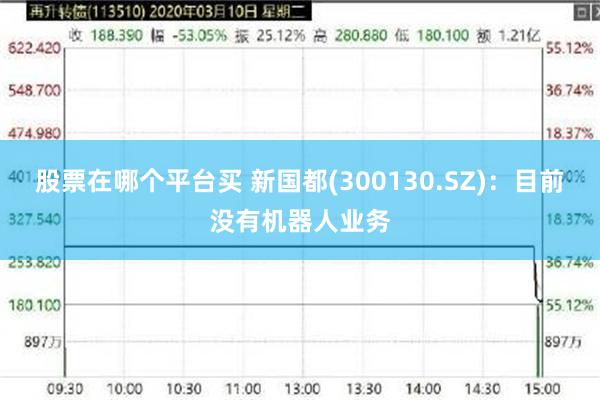 股票在哪个平台买 新国都(300130.SZ)：目前没有机器人业务