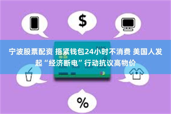 宁波股票配资 捂紧钱包24小时不消费 美国人发起“经济断电”行动抗议高物价