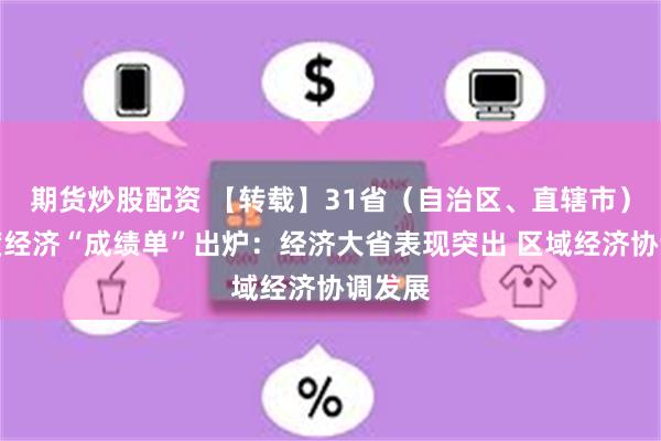 期货炒股配资 【转载】31省（自治区、直辖市）一季度经济“成绩单”出炉：经济大省表现突出 区域经济协调发展