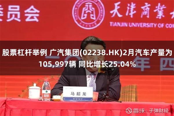 股票杠杆举例 广汽集团(02238.HK)2月汽车产量为105,997辆 同比增长25.04%