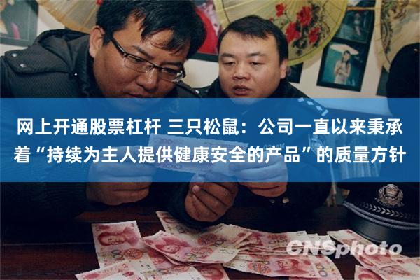 网上开通股票杠杆 三只松鼠：公司一直以来秉承着“持续为主人提供健康安全的产品”的质量方针