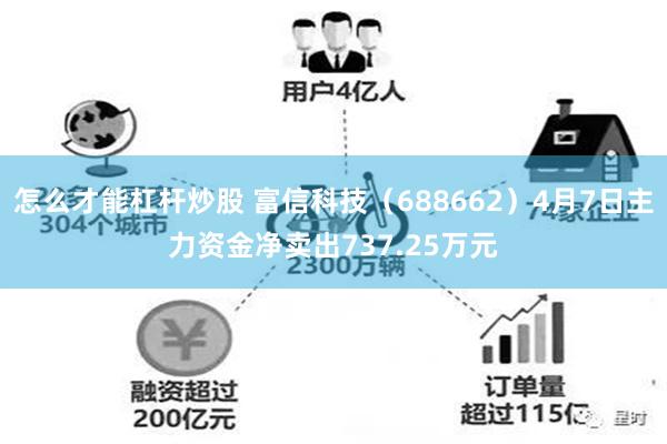 怎么才能杠杆炒股 富信科技（688662）4月7日主力资金净卖出737.25万元