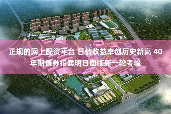 正规的网上配资平台 日债收益率创历史新高 40年期债券拍卖明日面临新一轮考验