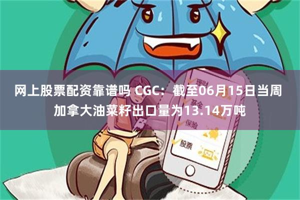 网上股票配资靠谱吗 CGC：截至06月15日当周 加拿大油菜籽出口量为13.14万吨