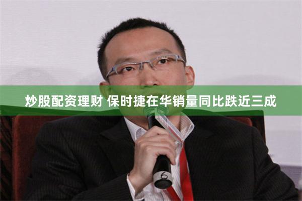 炒股配资理财 保时捷在华销量同比跌近三成