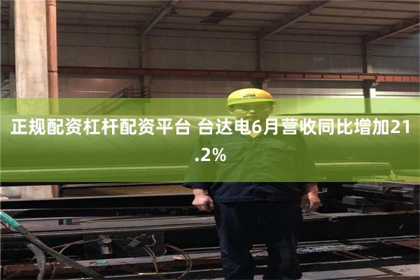 正规配资杠杆配资平台 台达电6月营收同比增加21.2%