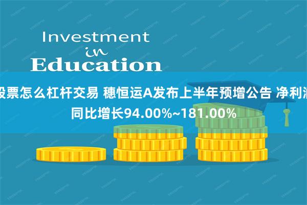 股票怎么杠杆交易 穗恒运A发布上半年预增公告 净利润同比增长94.00%~181.00%