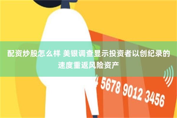 配资炒股怎么样 美银调查显示投资者以创纪录的速度重返风险资产