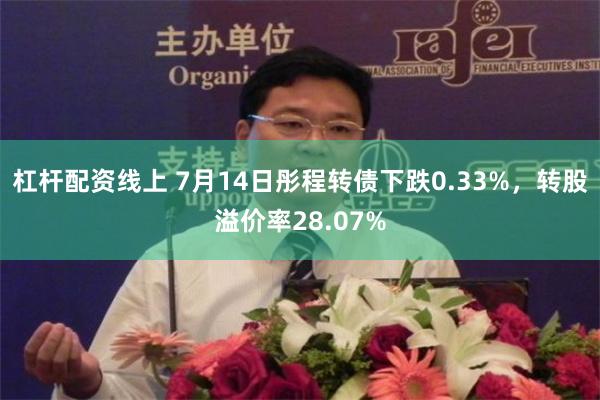 杠杆配资线上 7月14日彤程转债下跌0.33%，转股溢价率28.07%