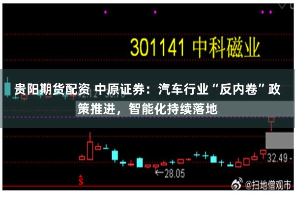 贵阳期货配资 中原证券：汽车行业“反内卷”政策推进，智能化持续落地