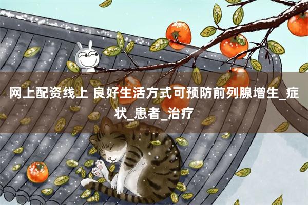 网上配资线上 良好生活方式可预防前列腺增生_症状_患者_治疗