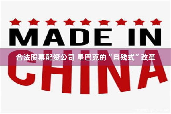 合法股票配资公司 星巴克的“自残式”改革