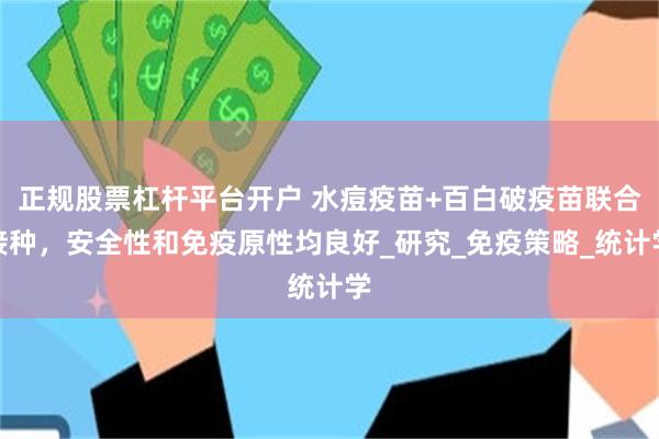 正规股票杠杆平台开户 水痘疫苗+百白破疫苗联合接种，安全性和免疫原性均良好_研究_免疫策略_统计学