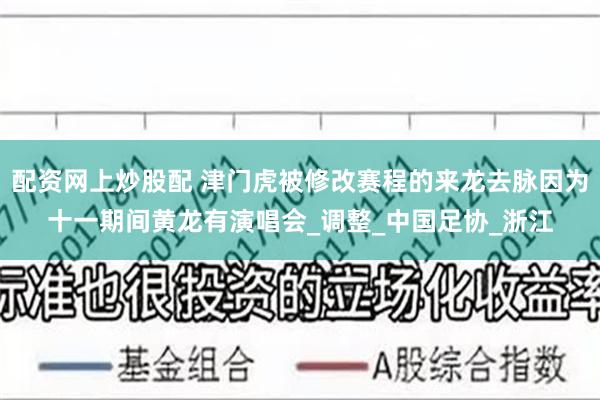 配资网上炒股配 津门虎被修改赛程的来龙去脉因为十一期间黄龙有演唱会_调整_中国足协_浙江