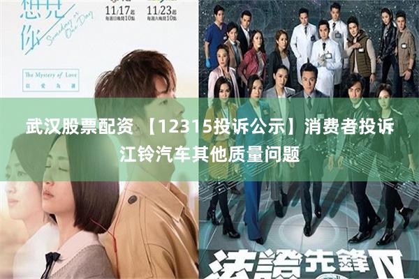 武汉股票配资 【12315投诉公示】消费者投诉江铃汽车其他质量问题