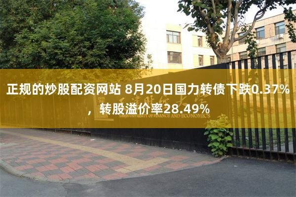 正规的炒股配资网站 8月20日国力转债下跌0.37%，转股溢价率28.49%