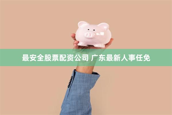 最安全股票配资公司 广东最新人事任免