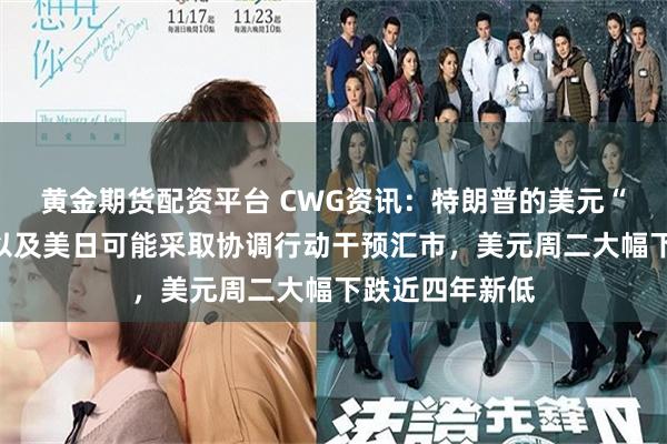 黄金期货配资平台 CWG资讯：特朗普的美元“溜溜球”言论以及美日可能采取协调行动干预汇市，美元周二大幅下跌近四年新低