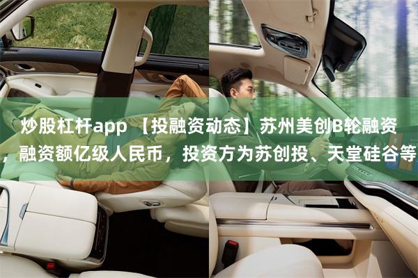 炒股杠杆app 【投融资动态】苏州美创B轮融资，融资额亿级人民币，投资方为苏创投、天堂硅谷等