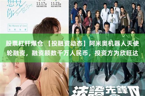 股票杠杆爆仓 【投融资动态】阿米奥机器人天使轮融资，融资额数千万人民币，投资方为欣旺达
