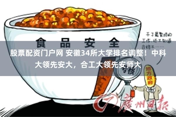 股票配资门户网 安徽34所大学排名调整！中科大领先安大，合工大领先安师大