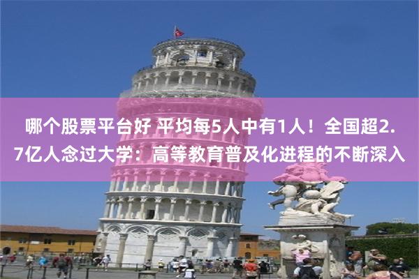 哪个股票平台好 平均每5人中有1人！全国超2.7亿人念过大学：高等教育普及化进程的不断深入
