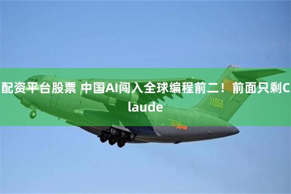 配资平台股票 中国AI闯入全球编程前二！前面只剩Claude