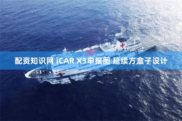 配资知识网 iCAR X3申报图 延续方盒子设计